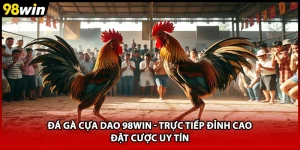 Đá Gà Cựa Dao 98WIN - Trực Tiếp Đỉnh Cao Đặt Cược Uy Tín