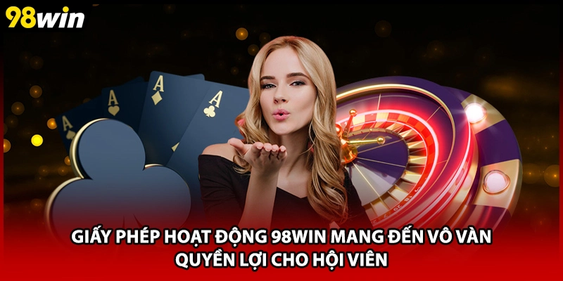 Giấy phép hoạt động 98WIN mang đến vô vàn quyền lợi cho hội viên