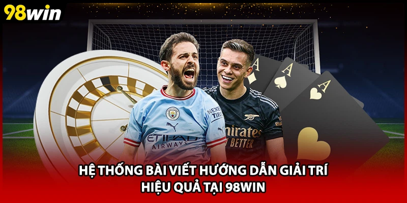 Hệ thống bài viết hướng dẫn giải trí hiệu quả tại 98WIN