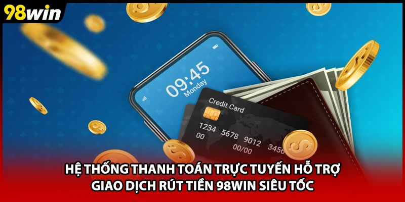 Hệ thống thanh toán trực tuyến hỗ trợ giao dịch rút tiền 98WIN siêu tốc
