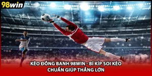 Kèo Đồng Banh 98WIN - Bí Kíp Soi Kèo Chuẩn Giúp Thắng Lớn