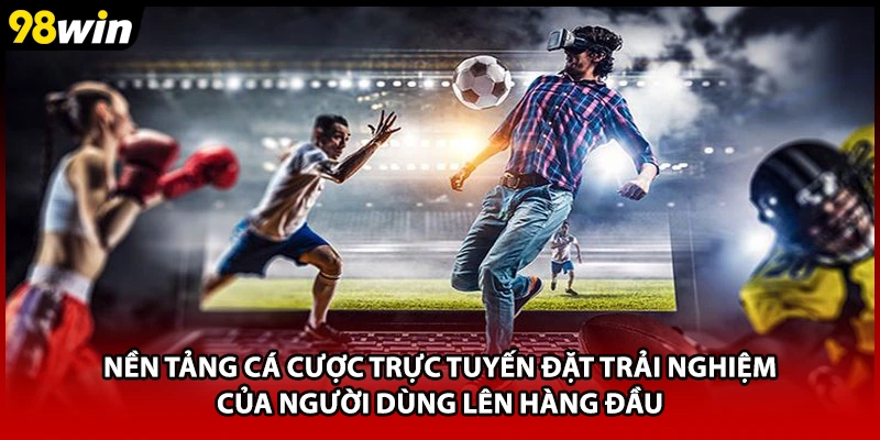 Nền tảng cá cược trực tuyến đặt trải nghiệm của người dùng lên hàng đầu