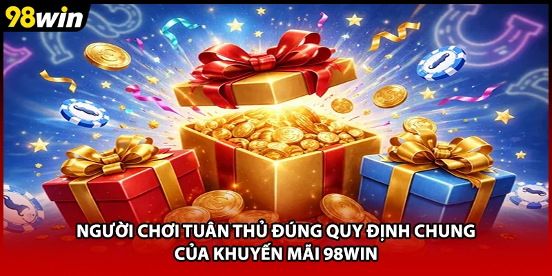 Người chơi tuân thủ đúng quy định chung của khuyến mãi 98WIN