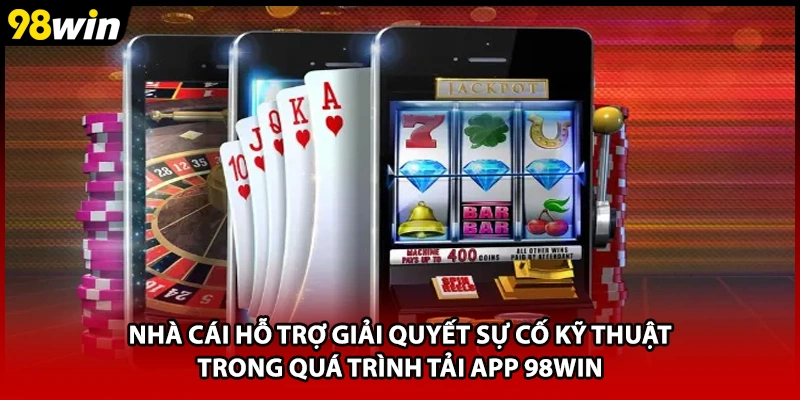 Nhà cái hỗ trợ giải quyết sự cố kỹ thuật trong quá trình tải app 98WIN