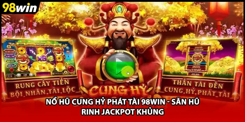 Nổ Hũ Cung Hỷ Phát Tài 98WIN - Săn Hũ Rinh Jackpot Khủng