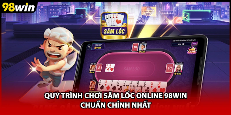 Quy trình chơi Sâm Lốc online 98WIN chuẩn chỉnh nhất