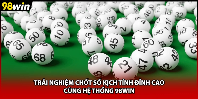 Trải nghiệm chốt số kịch tính đỉnh cao cùng hệ thống 98WIN