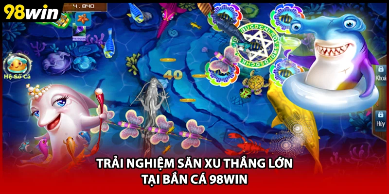 Trải nghiệm săn xu thắng lớn tại bắn cá 98WIN