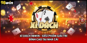 Xì Dách 98WIN - Siêu Phẩm Giải Trí Đỉnh Cao Tại Nhà Cái